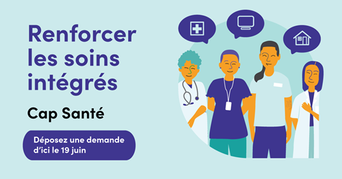Illustration représentant des professionnels de la santé. Au-dessus de leurs têtes figurent des bulles dans lesquelles se trouvent respectivement une croix médicale, un écran d’ordinateur et une maison. Le texte dit : Renforcer les soins intégrés. Cap Santé. Déposez une demande d'ici le 19 juin.