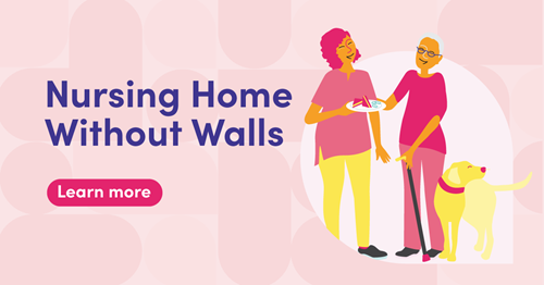 Illustration featuring two people standing next to each other; one is holding a plate with food and the other is using a cane and has a guide dog beside them. Text says: Nursing Home Without Walls. Learn more.