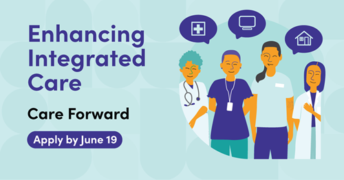 Illustration featuring healthcare providers with speech bubbles above their heads: one with a medical cross, one with a computer monitor and one with a house. Text says: Enhancing Integrated Care. Care Forward. Apply by June 19.
