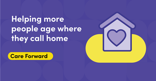 Illustration of a house with a heart in the middle of it. Text says: Helping more people age where they call home. Care Forward.