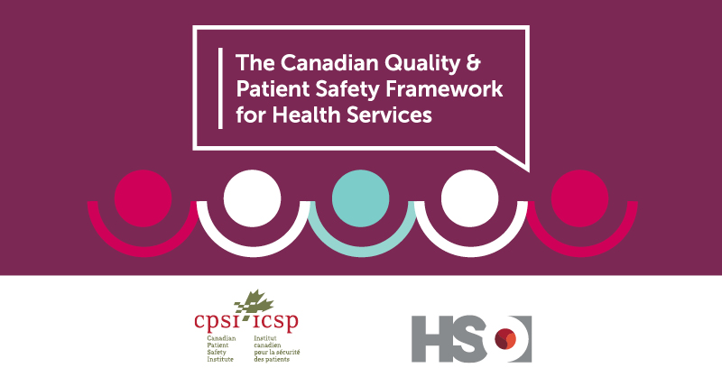 The Canadian Quality & Patient Safety Framework for Health Services - Canadian Patient Safety Institute (now Healthcare Excellence Canada) & HSO.